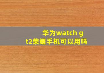 华为watch gt2荣耀手机可以用吗